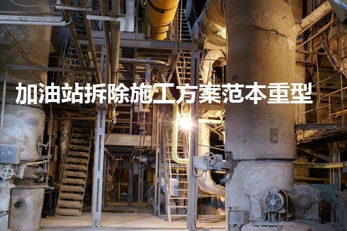 加油站拆除施工方案范本重型化工廠拆除技術(shù)革新：關(guān)鍵步驟與安全挑戰(zhàn)？